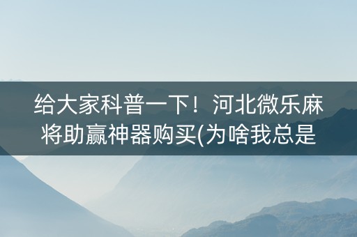 给大家科普一下！河北微乐麻将助赢神器购买(为啥我总是输)