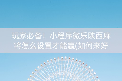 玩家必备！小程序微乐陕西麻将怎么设置才能赢(如何来好牌)