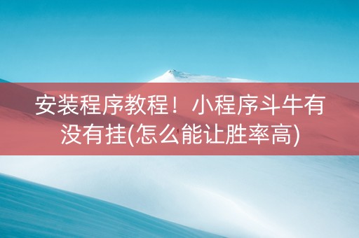 安装程序教程！小程序斗牛有没有挂(怎么能让胜率高)