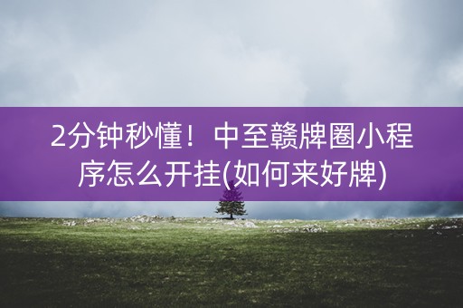 2分钟秒懂！中至赣牌圈小程序怎么开挂(如何来好牌)