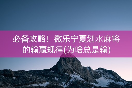 必备攻略！微乐宁夏划水麻将的输赢规律(为啥总是输)