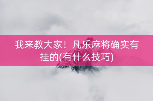 我来教大家！凡乐麻将确实有挂的(有什么技巧)