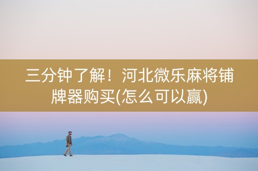 三分钟了解！河北微乐麻将铺牌器购买(怎么可以赢)