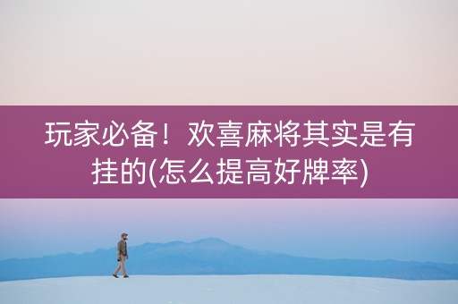 玩家必备！欢喜麻将其实是有挂的(怎么提高好牌率)
