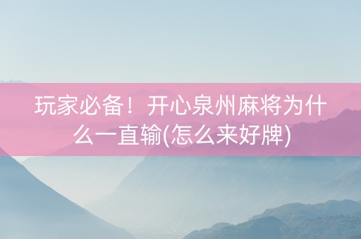 玩家必备！开心泉州麻将为什么一直输(怎么来好牌)