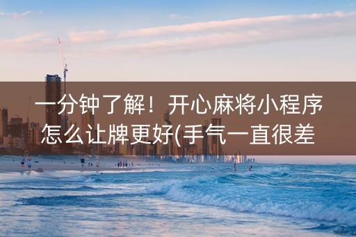 一分钟了解！开心麻将小程序怎么让牌更好(手气一直很差)