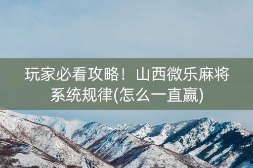 玩家必看攻略！山西微乐麻将系统规律(怎么一直赢)