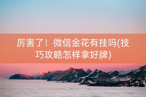 厉害了！微信金花有挂吗(技巧攻略怎样拿好牌)