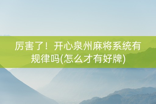 厉害了！开心泉州麻将系统有规律吗(怎么才有好牌)