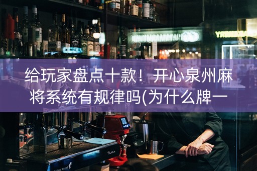 给玩家盘点十款！开心泉州麻将系统有规律吗(为什么牌一直很差)