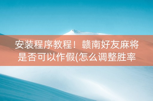 安装程序教程！赣南好友麻将是否可以作假(怎么调整胜率)