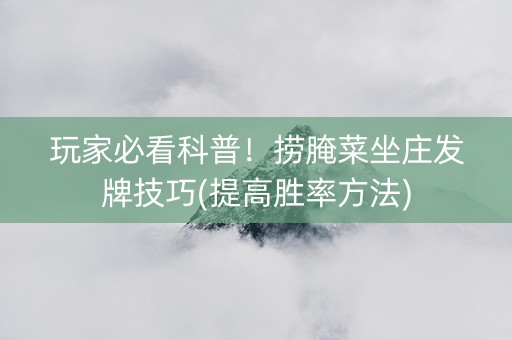 玩家必看科普！捞腌菜坐庄发牌技巧(提高胜率方法)