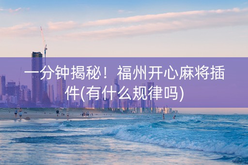 一分钟揭秘！福州开心麻将插件(有什么规律吗)