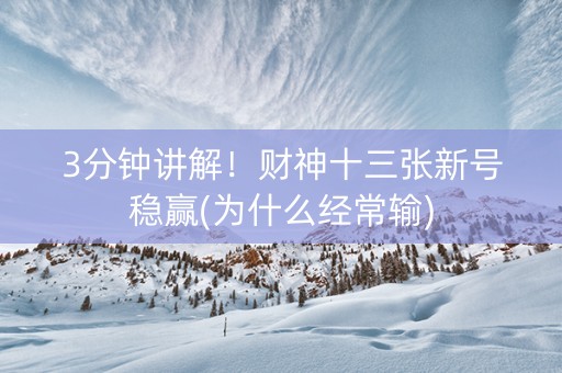 3分钟讲解！财神十三张新号稳赢(为什么经常输)