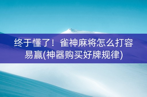 终于懂了！雀神麻将怎么打容易赢(神器购买好牌规律)
