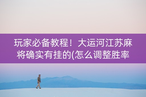 玩家必备教程！大运河江苏麻将确实有挂的(怎么调整胜率)
