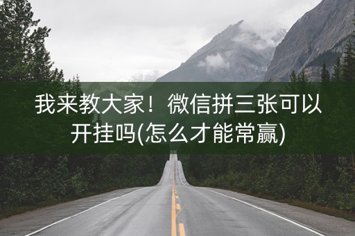 我来教大家！微信拼三张可以开挂吗(怎么才能常赢)