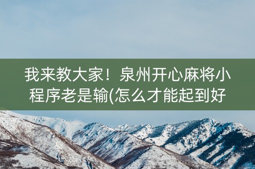 我来教大家！泉州开心麻将小程序老是输(怎么才能起到好牌)