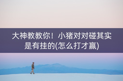 大神教教你！小猪对对碰其实是有挂的(怎么打才赢)