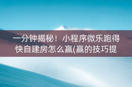 一分钟揭秘！小程序微乐跑得快自建房怎么赢(赢的技巧提高胜率)