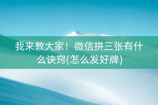 我来教大家！微信拼三张有什么诀窍(怎么发好牌)