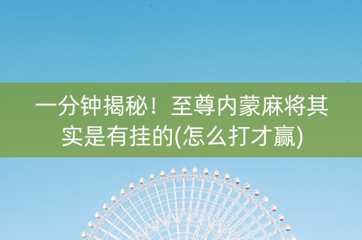 一分钟揭秘！至尊内蒙麻将其实是有挂的(怎么打才赢)