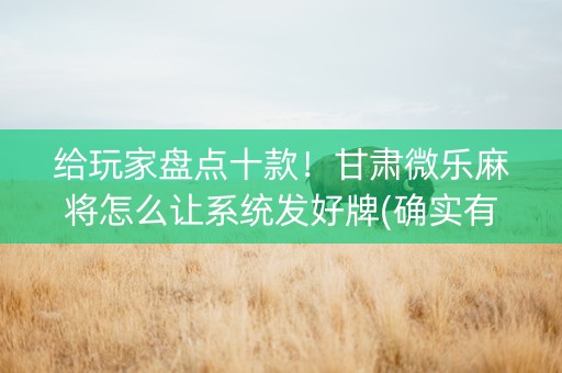 给玩家盘点十款！甘肃微乐麻将怎么让系统发好牌(确实有挂吗)
