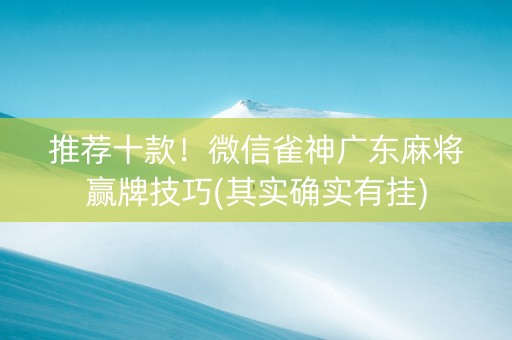 推荐十款！微信雀神广东麻将赢牌技巧(其实确实有挂)