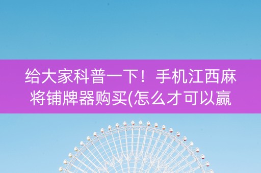 给大家科普一下！手机江西麻将铺牌器购买(怎么才可以赢)
