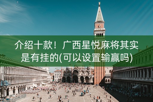 介绍十款！广西星悦麻将其实是有挂的(可以设置输赢吗)