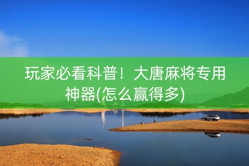 玩家必看科普！大唐麻将专用神器(怎么赢得多)