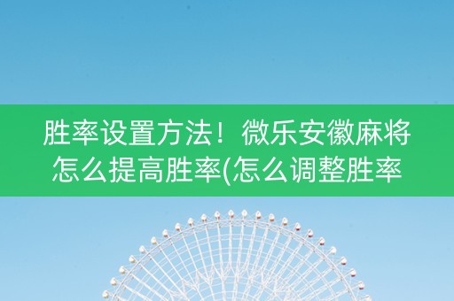 胜率设置方法！微乐安徽麻将怎么提高胜率(怎么调整胜率)