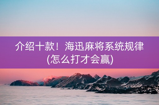 介绍十款！海迅麻将系统规律(怎么打才会赢)