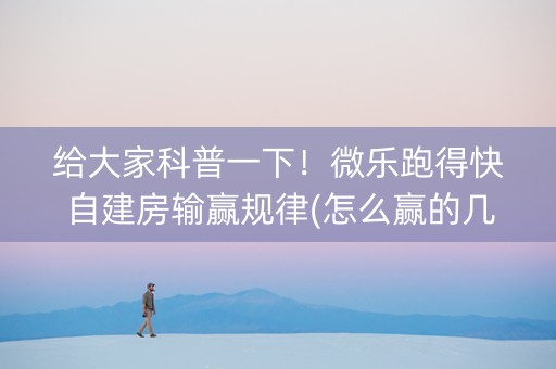给大家科普一下！微乐跑得快自建房输赢规律(怎么赢的几率大)
