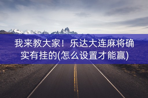 我来教大家！乐达大连麻将确实有挂的(怎么设置才能赢)