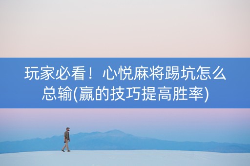 玩家必看！心悦麻将踢坑怎么总输(赢的技巧提高胜率)