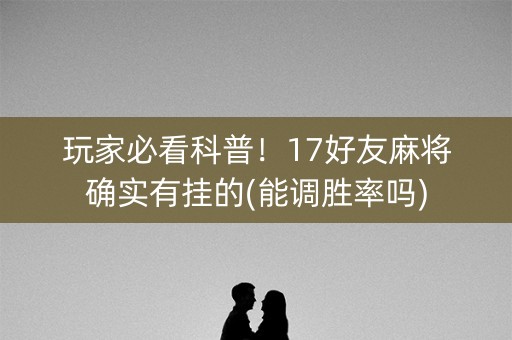玩家必看科普！17好友麻将确实有挂的(能调胜率吗)