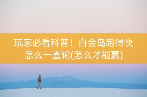 玩家必看科普！白金岛跑得快怎么一直输(怎么才能赢)