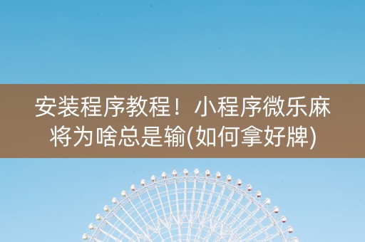 安装程序教程！小程序微乐麻将为啥总是输(如何拿好牌)