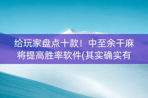 给玩家盘点十款！中至余干麻将提高胜率软件(其实确实有挂)