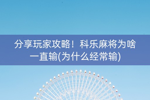 分享玩家攻略！科乐麻将为啥一直输(为什么经常输)