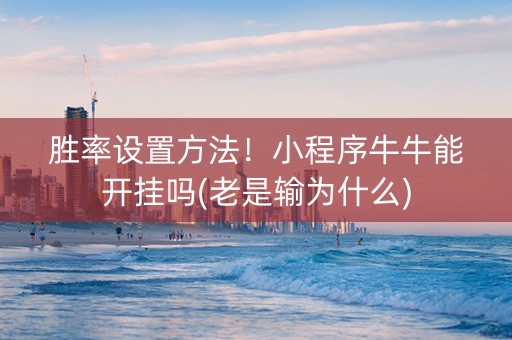 胜率设置方法！小程序牛牛能开挂吗(老是输为什么)