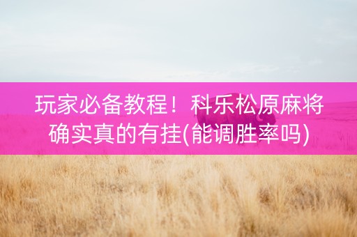 玩家必备教程！科乐松原麻将确实真的有挂(能调胜率吗)