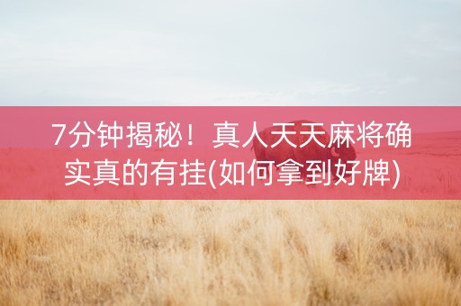 7分钟揭秘！真人天天麻将确实真的有挂(如何拿到好牌)