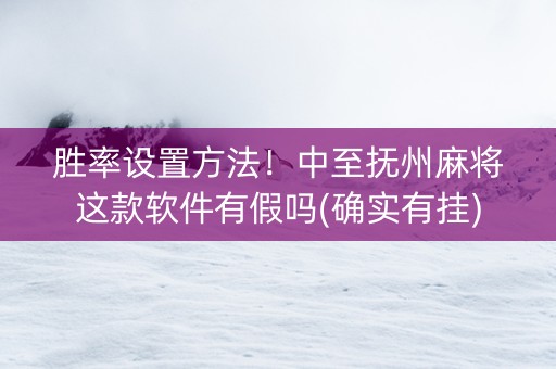 胜率设置方法！中至抚州麻将这款软件有假吗(确实有挂)