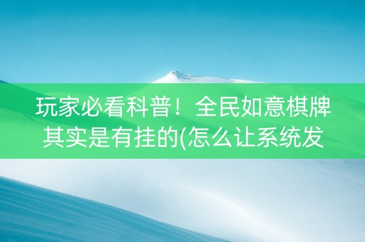 玩家必看科普！全民如意棋牌其实是有挂的(怎么让系统发好牌)