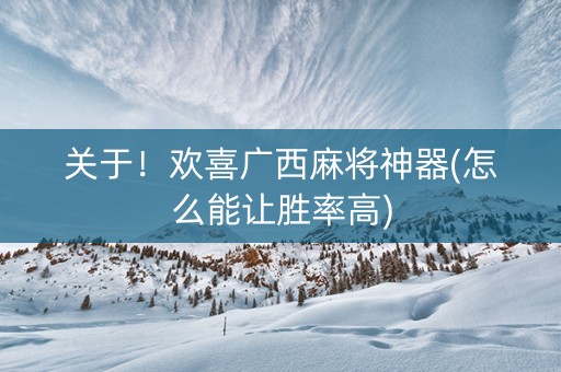 关于！欢喜广西麻将神器(怎么能让胜率高)