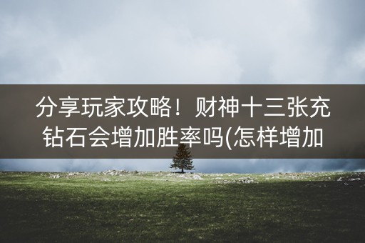 分享玩家攻略！财神十三张充钻石会增加胜率吗(怎样增加胜率)