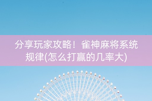 分享玩家攻略！雀神麻将系统规律(怎么打赢的几率大)