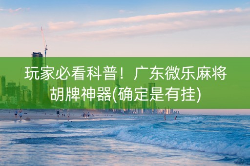 玩家必看科普！广东微乐麻将胡牌神器(确定是有挂)
